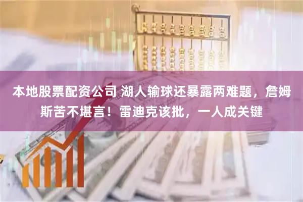 本地股票配资公司 湖人输球还暴露两难题，詹姆斯苦不堪言！雷迪克该批，一人成关键