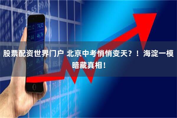 股票配资世界门户 北京中考悄悄变天？！海淀一模暗藏真相！